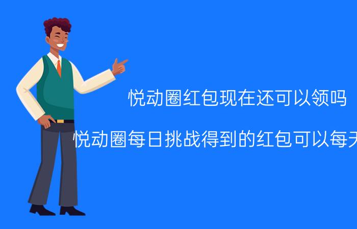 悦动圈红包现在还可以领吗 悦动圈每日挑战得到的红包可以每天领吗？